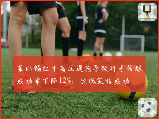莱比锡红牛高压逼抢导致对手传球成功率下降12%,玫瑰策略成功