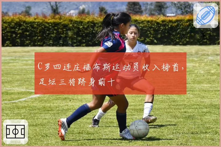 C罗四连庄福布斯运动员收入榜首，足坛三将跻身前十