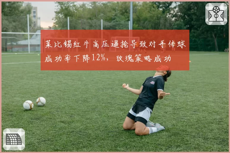莱比锡红牛高压逼抢导致对手传球成功率下降12%，玫瑰策略成功