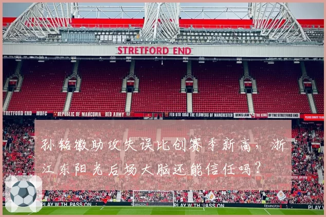 孙铭徽助攻失误比创赛季新高,浙江东阳光后场大脑还能信任吗?