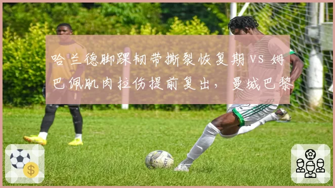 哈兰德脚踝韧带撕裂恢复期 vs 姆巴佩肌肉拉伤提前复出,曼城巴黎锋线核心时间表分化