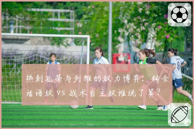 热刺孔蒂与列维的权力博弈:转会话语权 vs 战术自主权谁说了算?