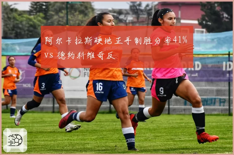 阿尔卡拉斯硬地正手制胜分率41% vs 德约科维奇反