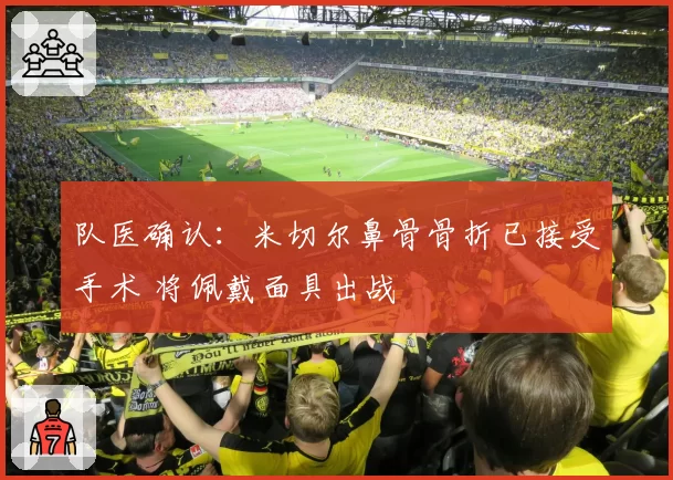 队医确认：米切尔鼻骨骨折已接受手术 将佩戴面具出战