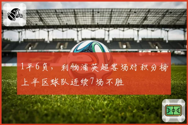 1平6负，利物浦英超客场对积分榜上半区球队连续7场不胜