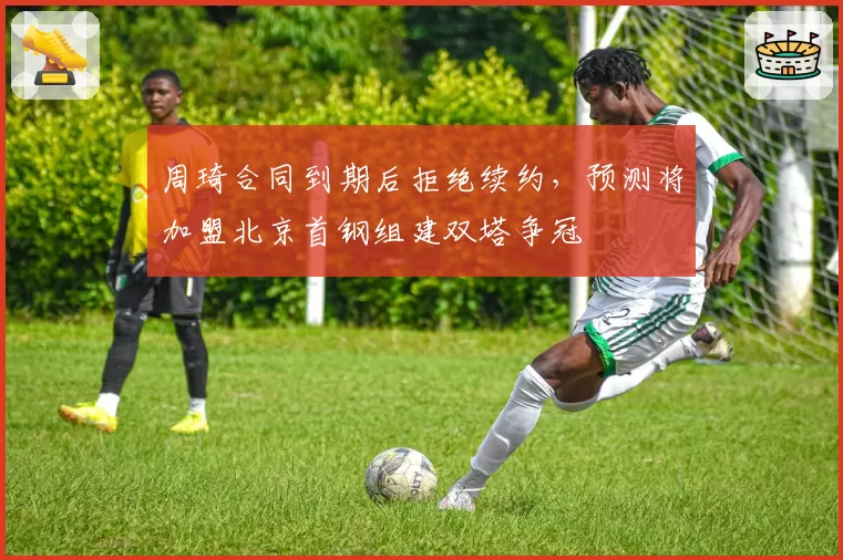 周琦合同到期后拒绝续约,预测将加盟北京首钢组建双塔争冠