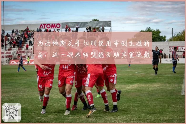 西西帕斯反手切削使用率创生涯新高，这一战术转型能否助其重返巅峰？