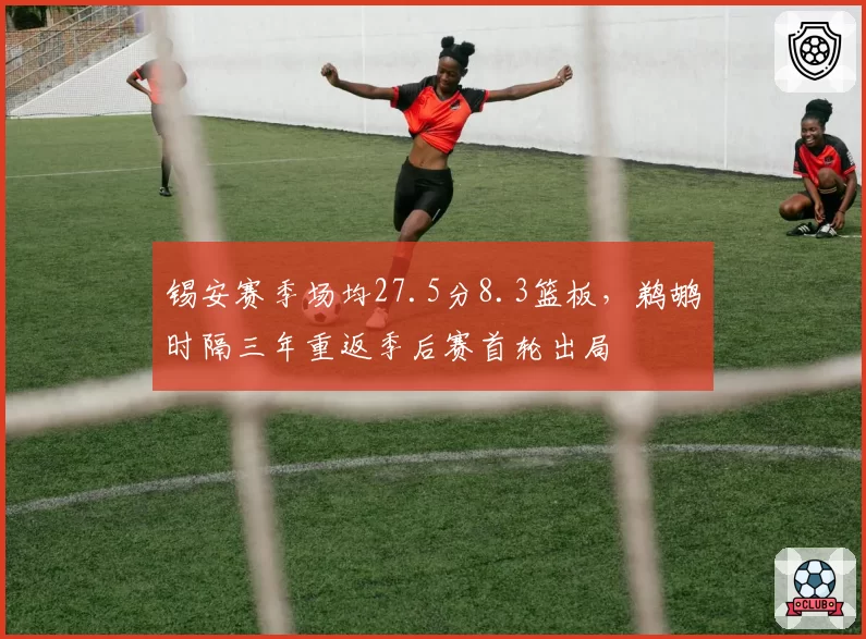 锡安赛季场均27.5分8.3篮板，鹈鹕时隔三年重返季后赛首轮出局