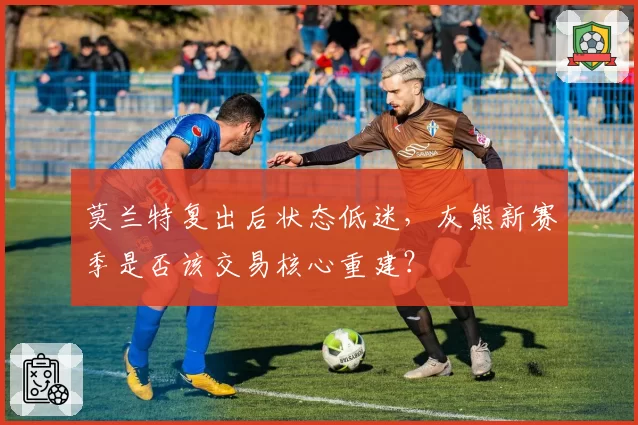 莫兰特复出后状态低迷,灰熊新赛季是否该交易核心重建?