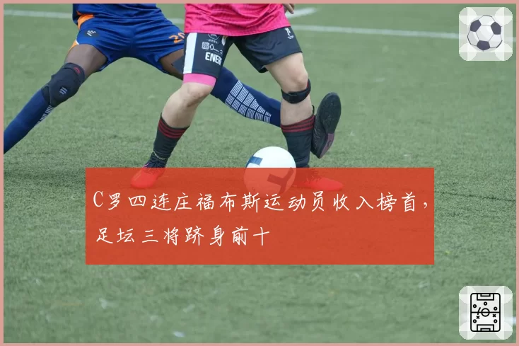 C罗四连庄福布斯运动员收入榜首，足坛三将跻身前十