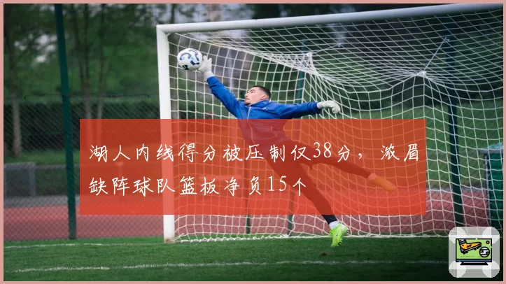 湖人内线得分被压制仅38分,浓眉缺阵球队篮板净负15个