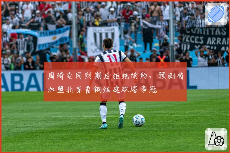 周琦合同到期后拒绝续约，预测将加盟北京首钢组建双塔争冠