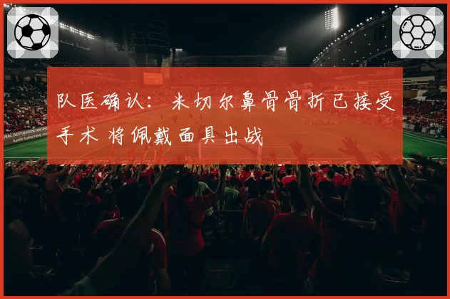 队医确认：米切尔鼻骨骨折已接受手术 将佩戴面具出战