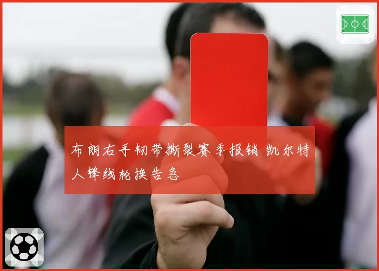 布朗右手韧带撕裂赛季报销 凯尔特人锋线轮换告急