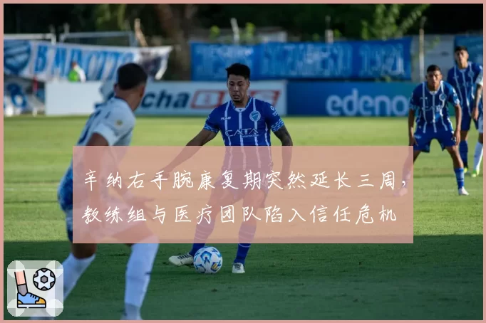 辛纳右手腕康复期突然延长三周，教练组与医疗团队陷入信任危机