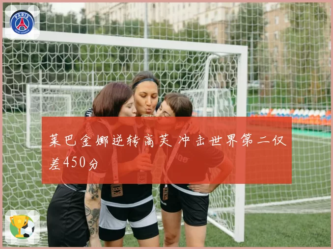 莱巴金娜逆转高芙 冲击世界第二仅差450分
