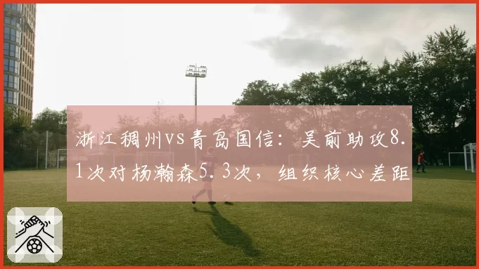 浙江稠州vs青岛国信:吴前助攻8.1次对杨瀚森5.3次,组织核心差距拖累球队